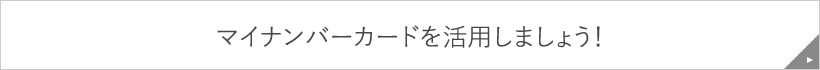 マイナンバーカードを活用しましょう！